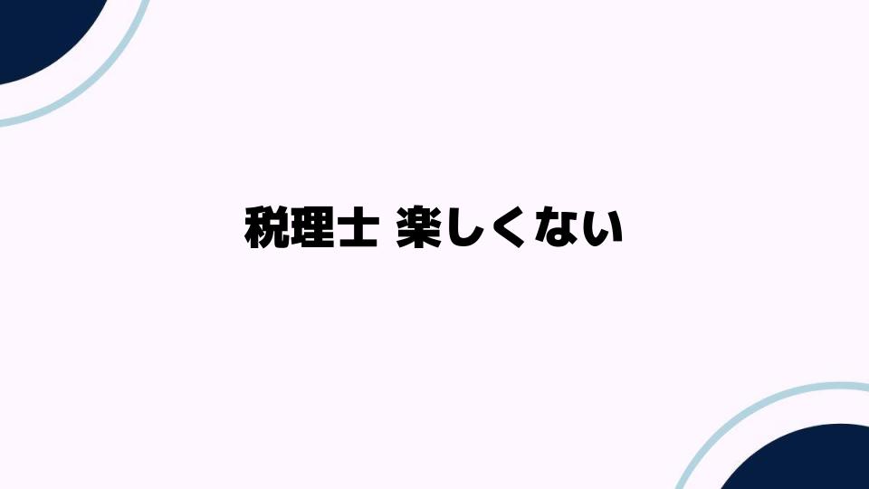 税理士 楽しくない理由とは？実態に迫る